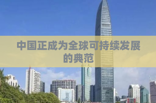 中国正成为全球可持续发展的典范