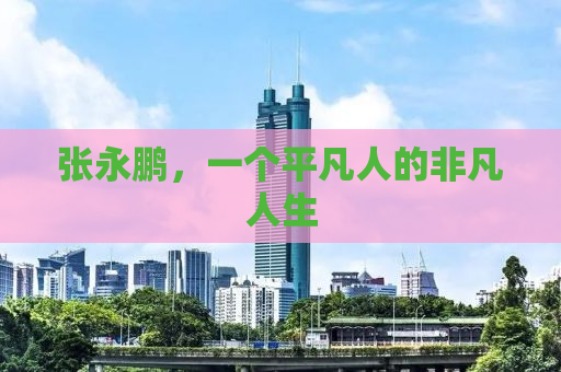 张永鹏，一个平凡人的非凡人生