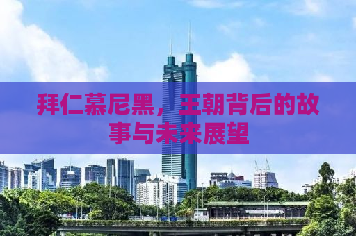 拜仁慕尼黑，王朝背后的故事与未来展望