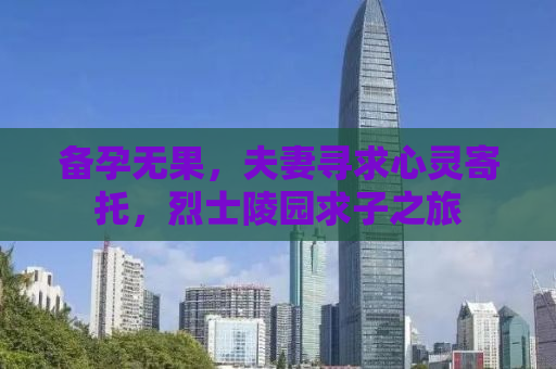 备孕无果，夫妻寻求心灵寄托，烈士陵园求子之旅