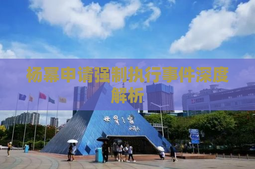 杨幂申请强制执行事件深度解析