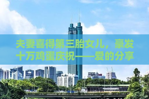 夫妻喜得第三胎女儿，豪发十万鸡蛋庆祝——爱的分享与家庭幸福的见证