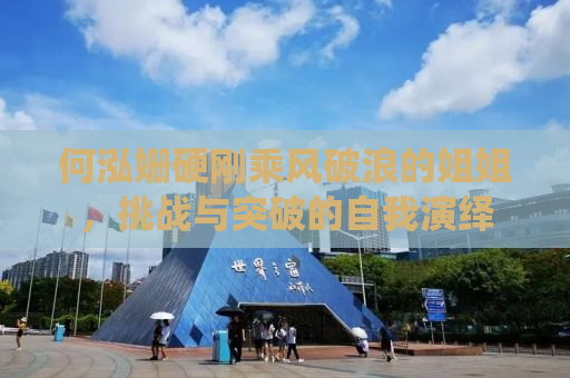 何泓姗硬刚乘风破浪的姐姐，挑战与突破的自我演绎
