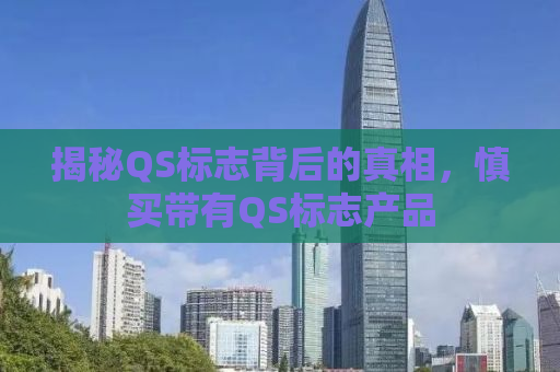 揭秘QS标志背后的真相，慎买带有QS标志产品