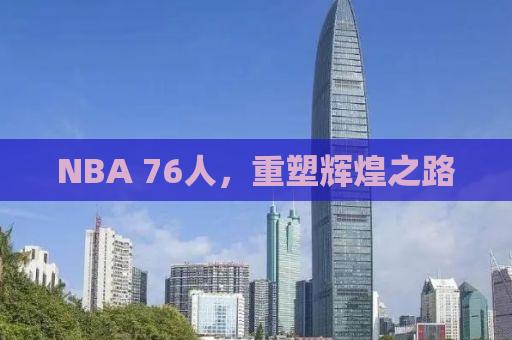 NBA 76人，重塑辉煌之路