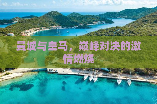 曼城与皇马，巅峰对决的激情燃烧