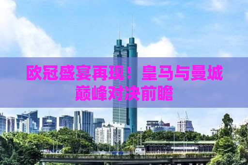 欧冠盛宴再现！皇马与曼城巅峰对决前瞻