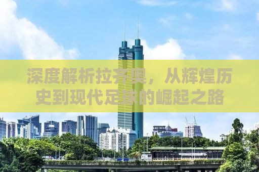 深度解析拉齐奥，从辉煌历史到现代足球的崛起之路