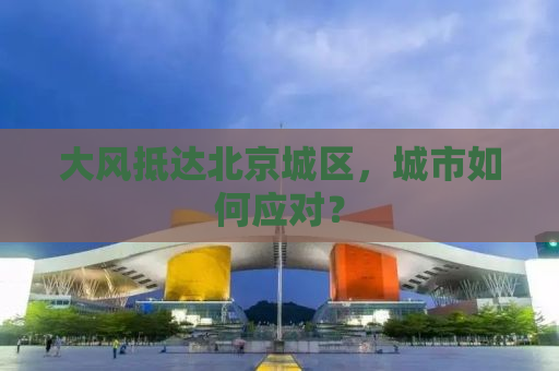 大风抵达北京城区，城市如何应对？