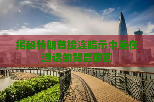 揭秘特朗普接连暗示中美在通话的背后原因