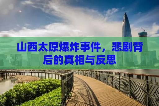 山西太原爆炸事件，悲剧背后的真相与反思